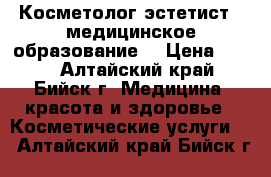 Косметолог эстетист ( медицинское образование) › Цена ­ 200 - Алтайский край, Бийск г. Медицина, красота и здоровье » Косметические услуги   . Алтайский край,Бийск г.